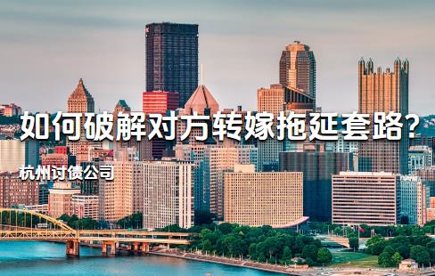 杭州讨债公司如何破解对方转嫁拖延套路?