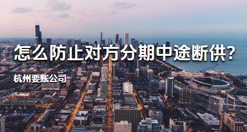 杭州要账公司:怎么防止对方分期中途断供?